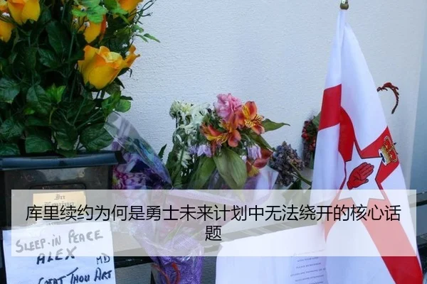 库里续约为何是勇士未来计划中无法绕开的核心话题